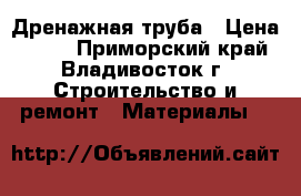 Дренажная труба › Цена ­ 420 - Приморский край, Владивосток г. Строительство и ремонт » Материалы   